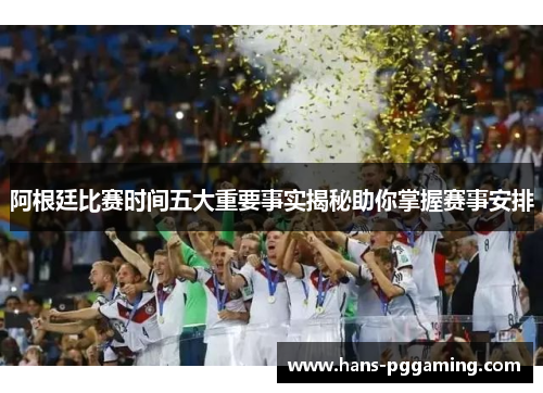阿根廷比赛时间五大重要事实揭秘助你掌握赛事安排 阿根廷比赛时间五大重要事实揭秘助你掌握赛事安排