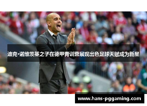 迪克·诺维茨基之子在德甲青训营展现出色足球天赋成为新星