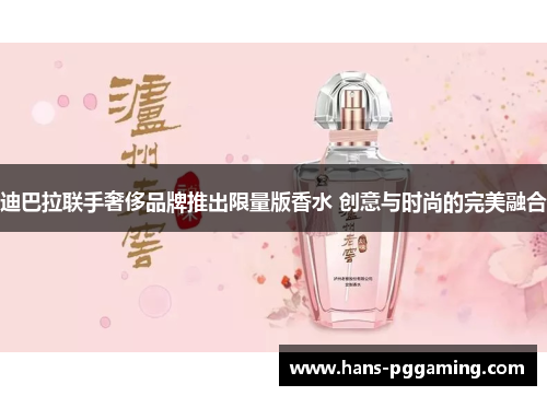 迪巴拉联手奢侈品牌推出限量版香水 创意与时尚的完美融合