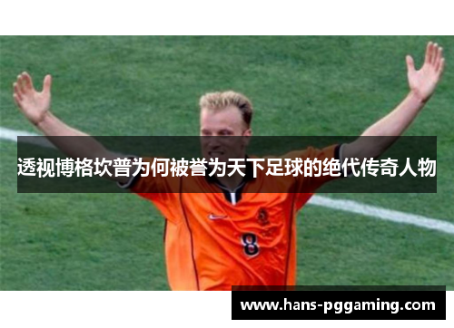 透视博格坎普为何被誉为天下足球的绝代传奇人物