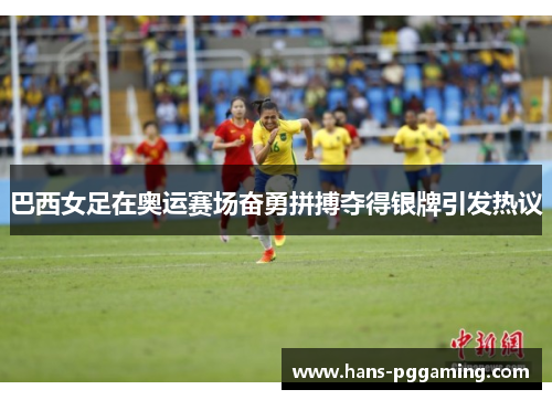 巴西女足在奥运赛场奋勇拼搏夺得银牌引发热议