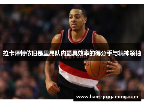 拉卡泽特依旧是里昂队内最具效率的得分手与精神领袖 拉卡泽特依旧是里昂队内最具效率的得分手与精神领袖